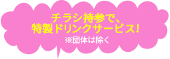 ↑チラシ持参で、<br>　特製ドリンクサービス！<br>　(団体は除く)