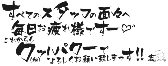 すべてのスタッフの面々へ　毎日お疲れ様です！これからもワッ！パワーでよろしくお願いいたしまっす!!